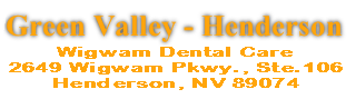 Wigwam Dental Care
2649 Wigwam Pkwy., Ste.106
Henderson, NV 89074
